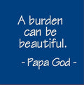 A burden can be beautiful