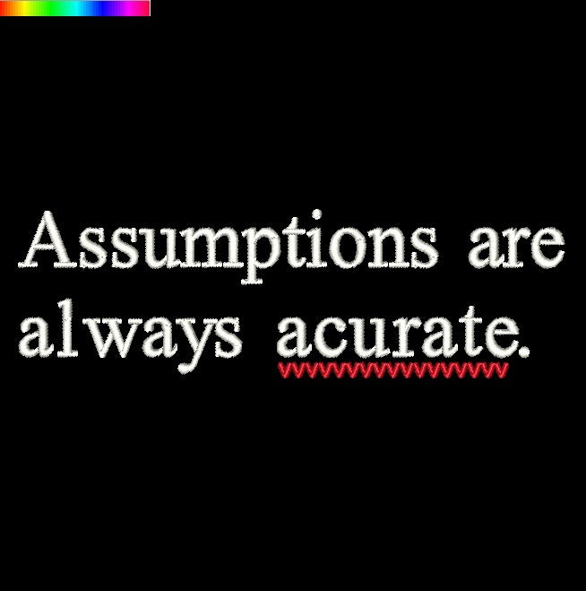Assumptions are always acurate