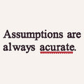 Assumptions are always acurate