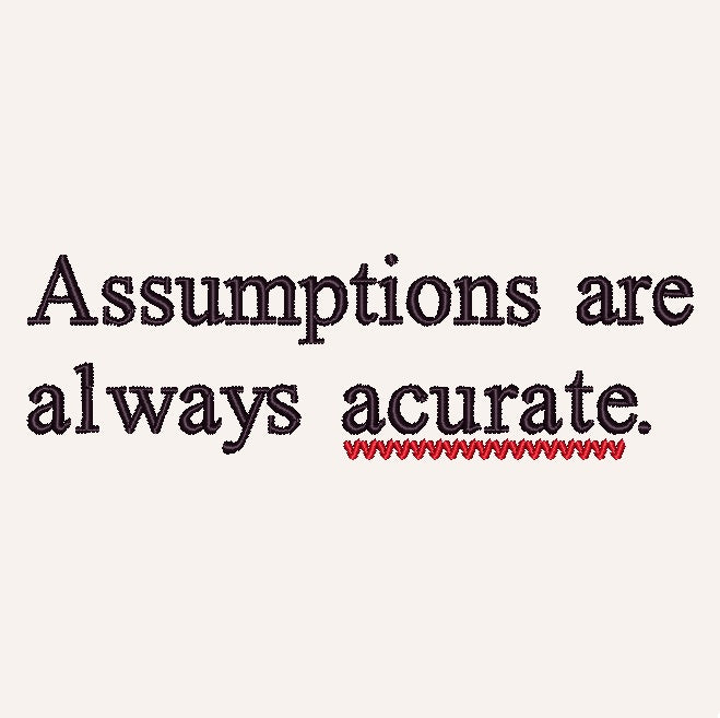 Assumptions are always acurate
